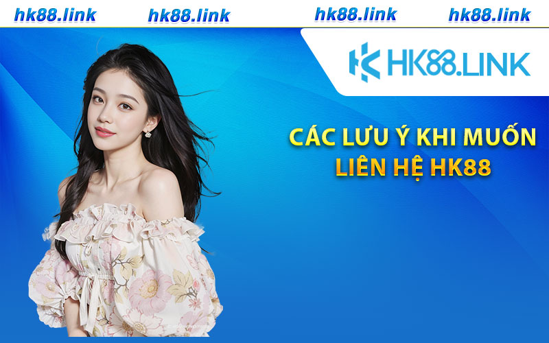 Các lưu ý khi muốn liên hệ HK88